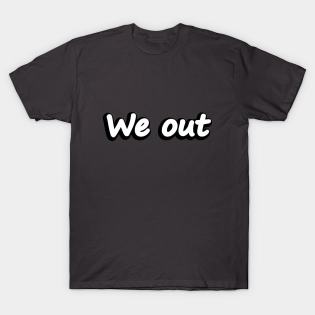 We out - Fun Quote T-Shirt by DinaShalash